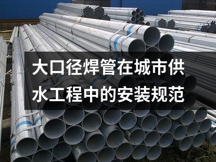 大口徑焊管在城市供水工程中的安裝規范